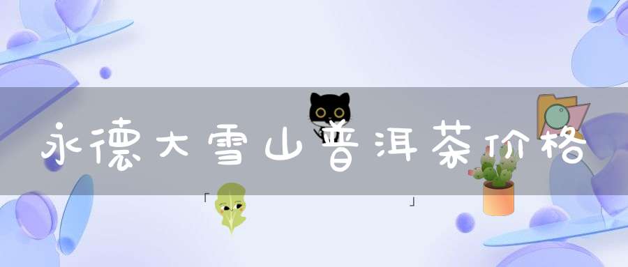 永德大雪山普洱茶价格