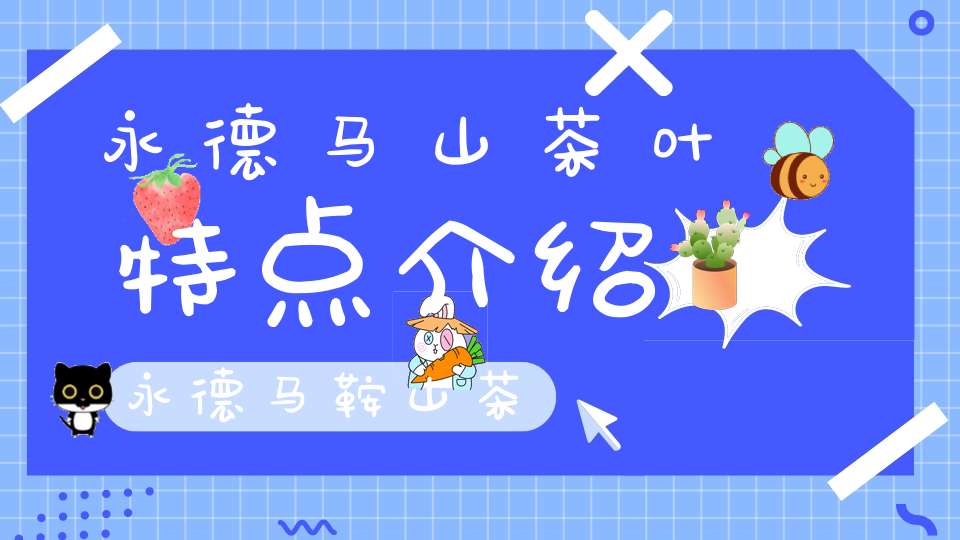 永德马山茶叶特点介绍永德马鞍山茶