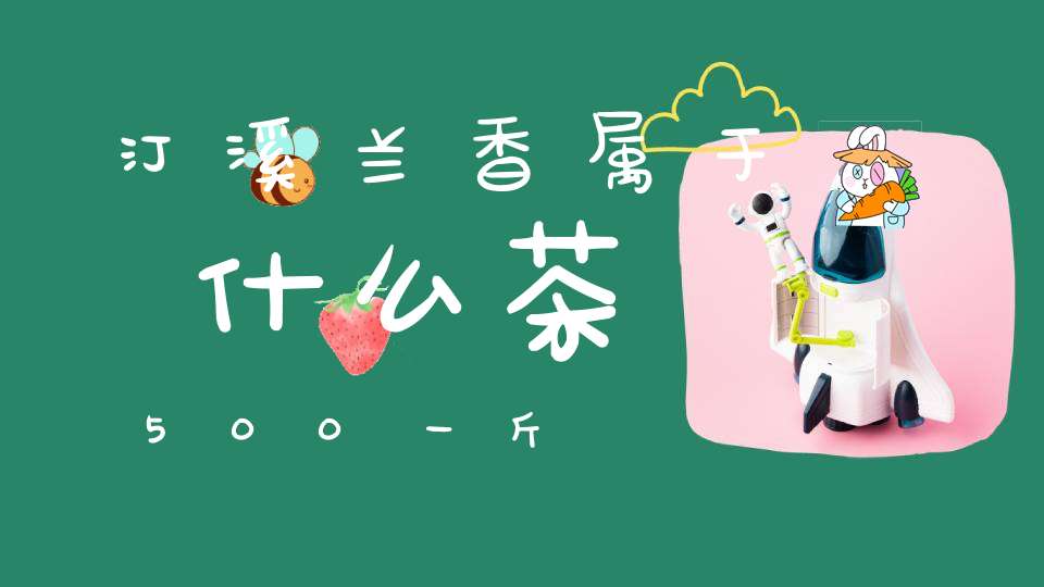汀溪兰香属于什么茶500一斤