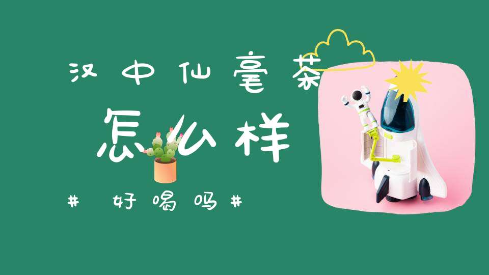 汉中仙毫茶怎么样好喝吗