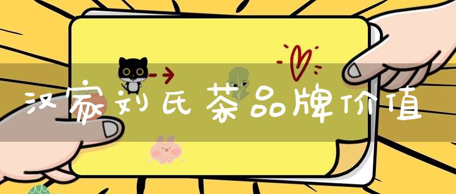 汉家刘氏茶品牌价值