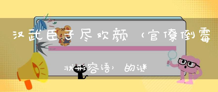 汉武臣子尽欢颜 （官僚倒霉状形容语）的谜底是什么?