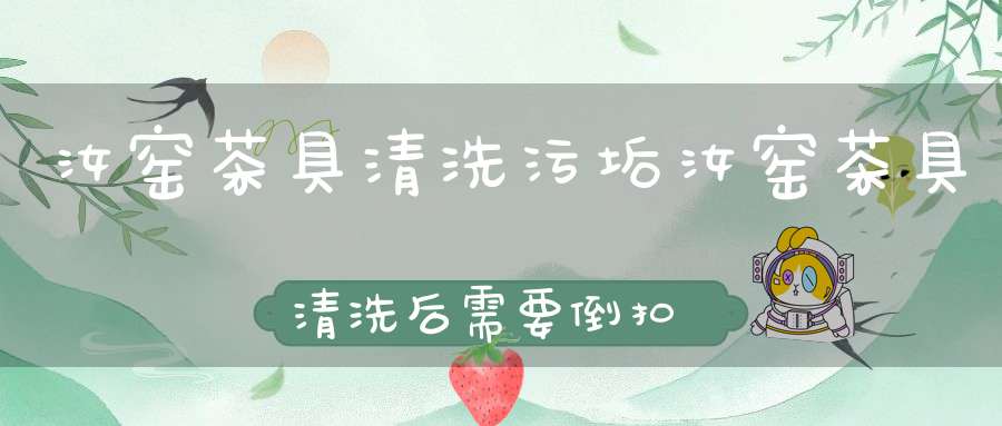 汝窑茶具清洗污垢汝窑茶具清洗后需要倒扣
