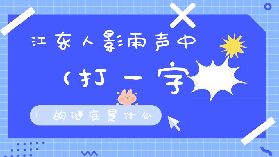 江东人影雨声中 （打一字）的谜底是什么?