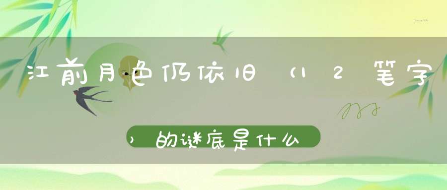 江前月色仍依旧 （12笔字）的谜底是什么?