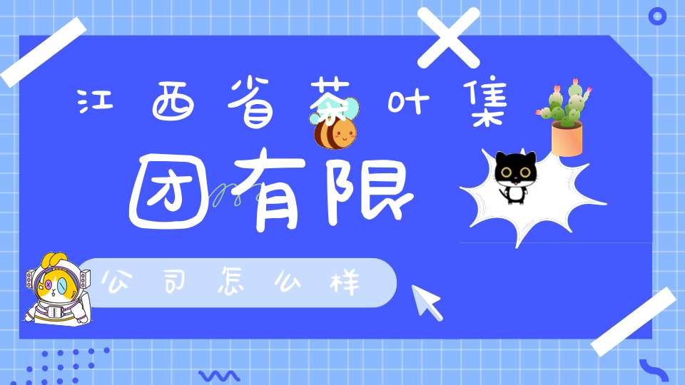 江西省茶叶集团有限公司怎么样