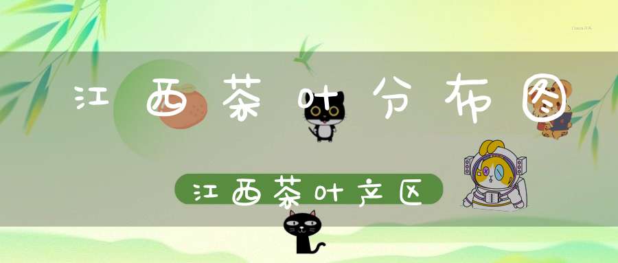 江西茶叶分布图江西茶叶产区