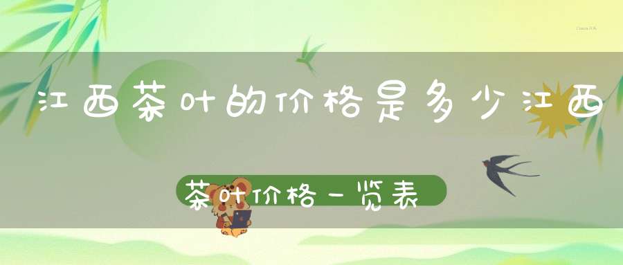 江西茶叶的价格是多少江西茶叶价格一览表