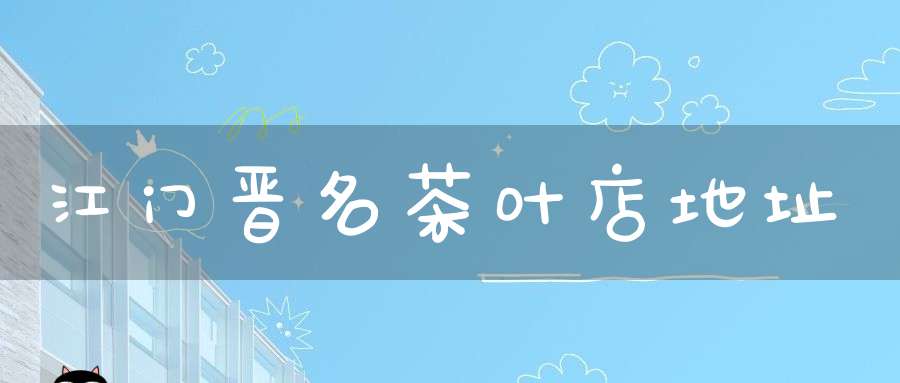 江门晋名茶叶店地址