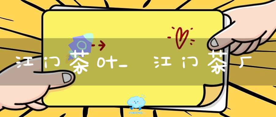 江门茶叶_江门茶厂