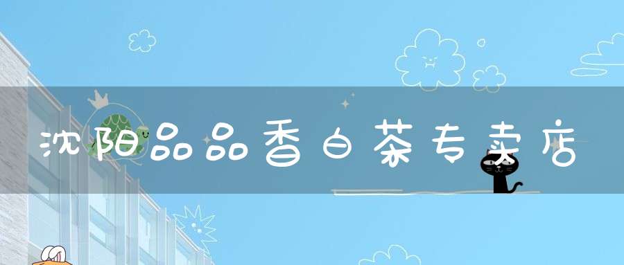沈阳品品香白茶专卖店