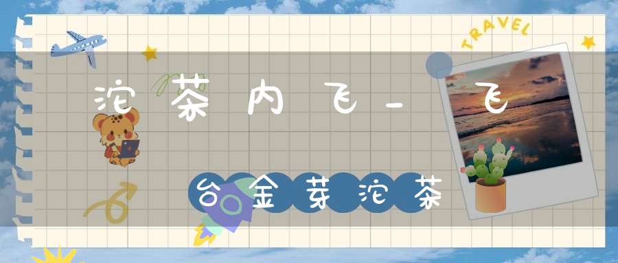 沱茶内飞_飞台金芽沱茶