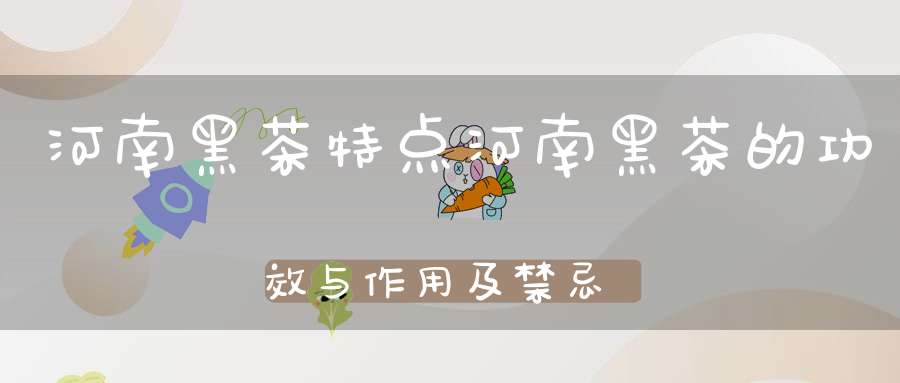 河南黑茶特点河南黑茶的功效与作用及禁忌