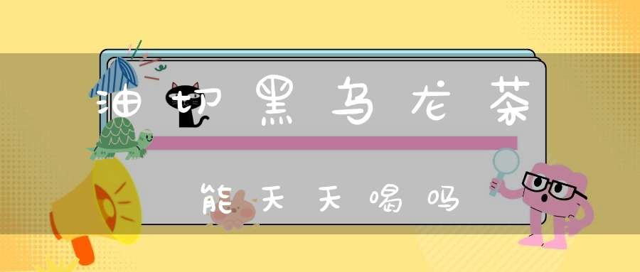 油切黑乌龙茶能天天喝吗