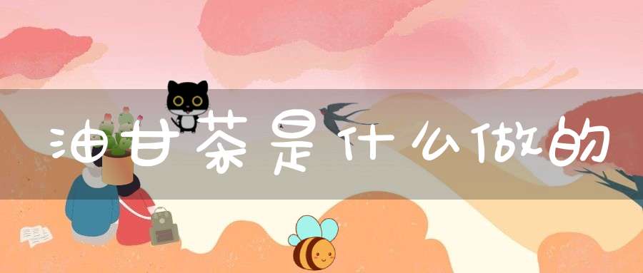 油甘茶是什么做的