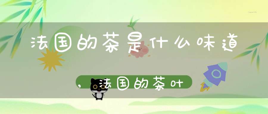 法国的茶是什么味道,法国的茶叶