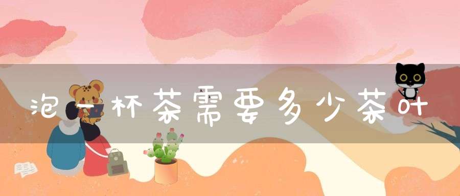 泡一杯茶需要多少茶叶