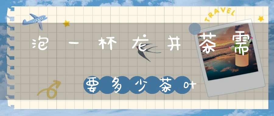 泡一杯龙井茶需要多少茶叶