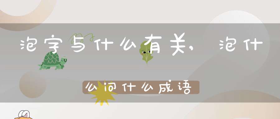 泡字与什么有关,泡什么问什么成语