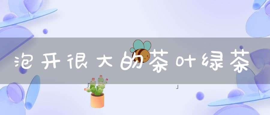 泡开很大的茶叶绿茶
