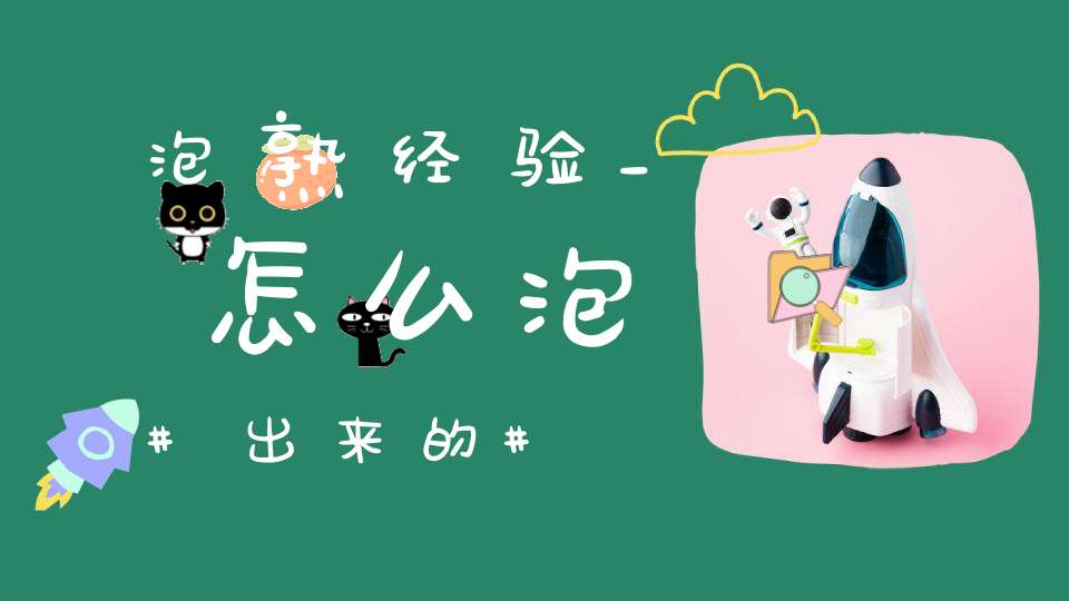 泡熟经验_怎么泡出来的