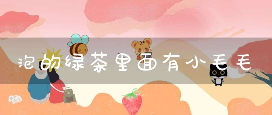 泡的绿茶里面有小毛毛