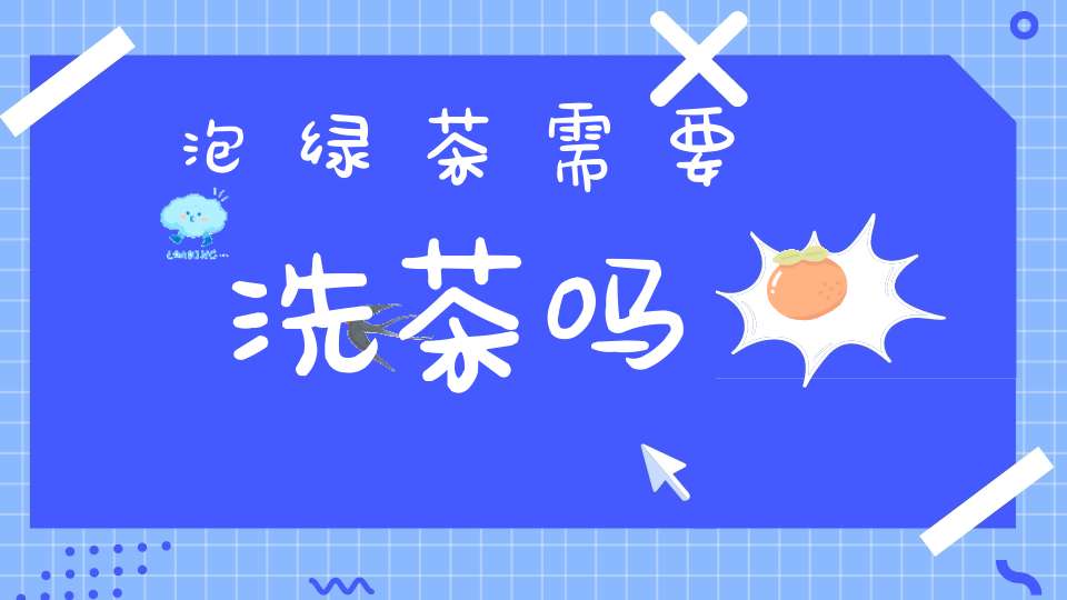 泡绿茶需要洗茶吗