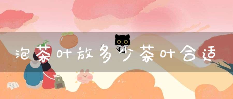 泡茶叶放多少茶叶合适