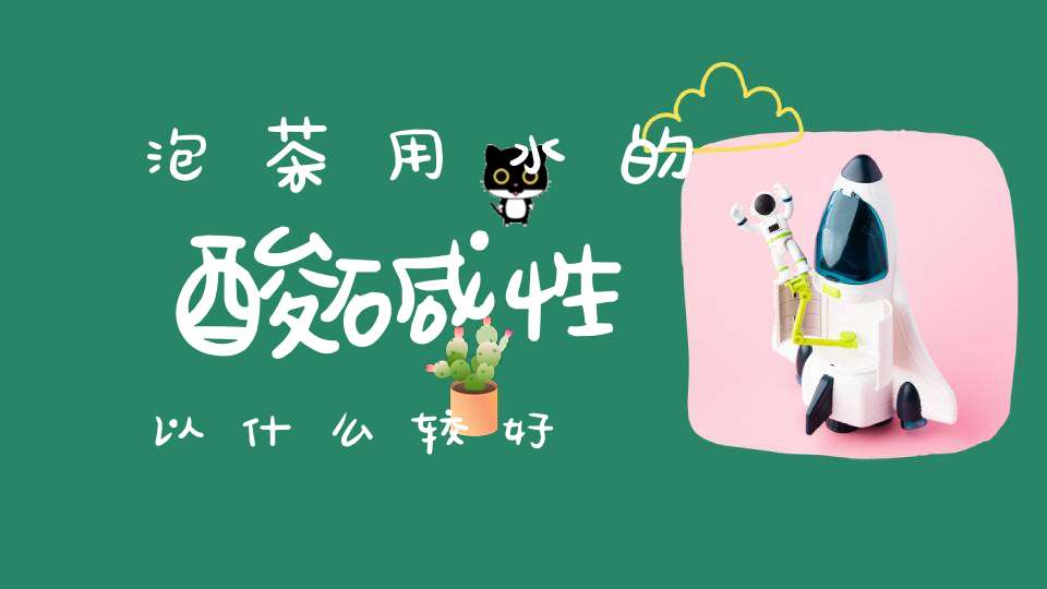 泡茶用水的酸碱性以什么较好