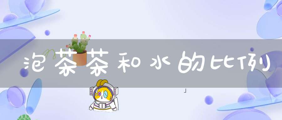 泡茶茶和水的比例