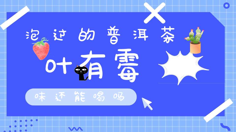 泡过的普洱茶叶有霉味还能喝吗