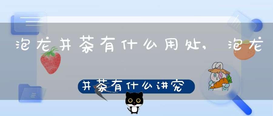 泡龙井茶有什么用处,泡龙井茶有什么讲究
