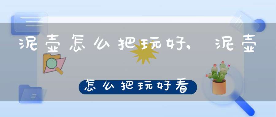 泥壶怎么把玩好,泥壶怎么把玩好看