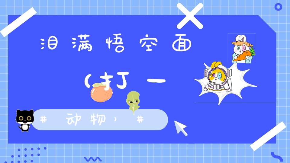 泪满悟空面（打一动物）