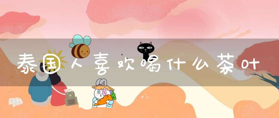 泰国人喜欢喝什么茶叶