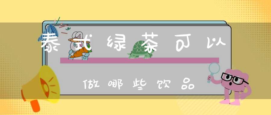 泰式绿茶可以做哪些饮品