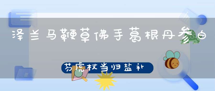 泽兰马鞭草佛手葛根丹参白芍虎杖当归盐补骨脂能在来月经？