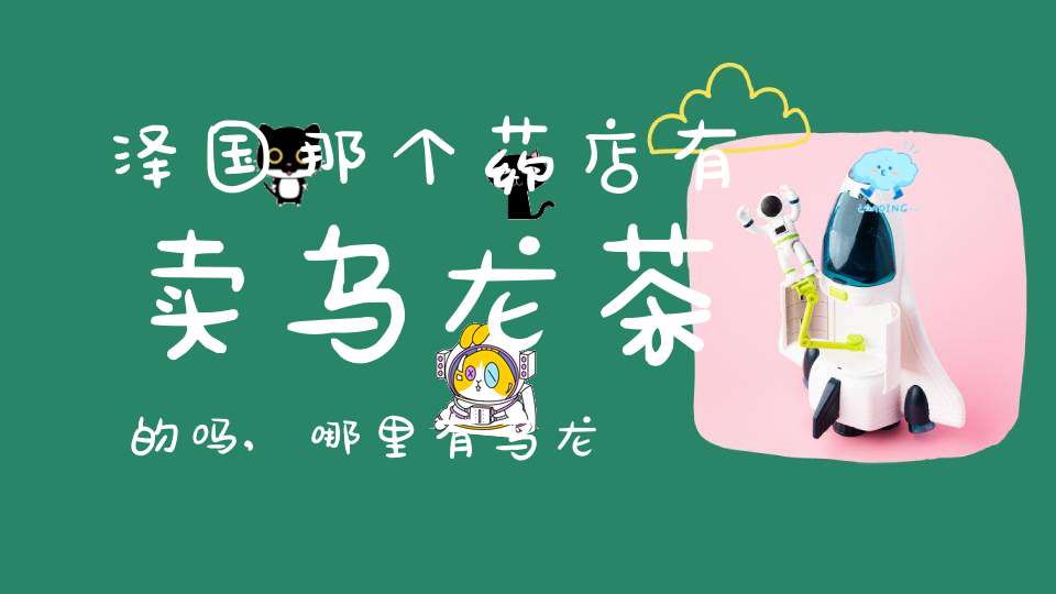 泽国那个药店有卖乌龙茶的吗,哪里有乌龙茶叶卖
