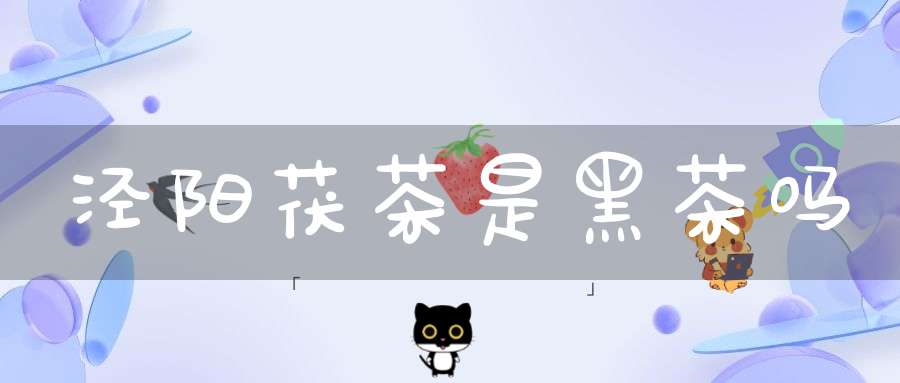 泾阳茯茶是黑茶吗