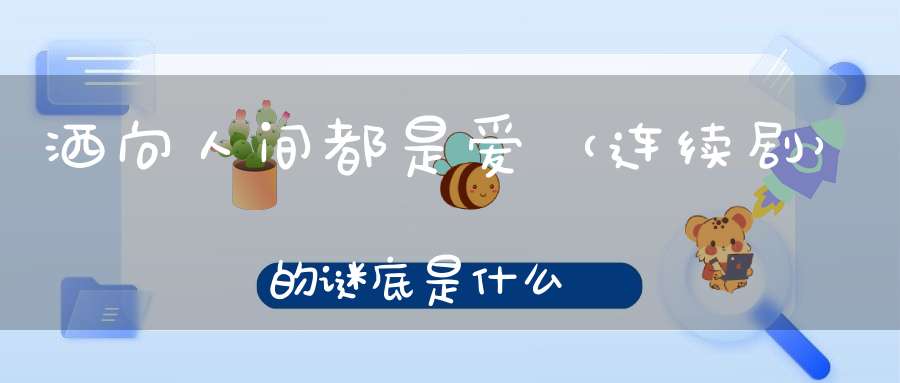 洒向人间都是爱 （连续剧）的谜底是什么?