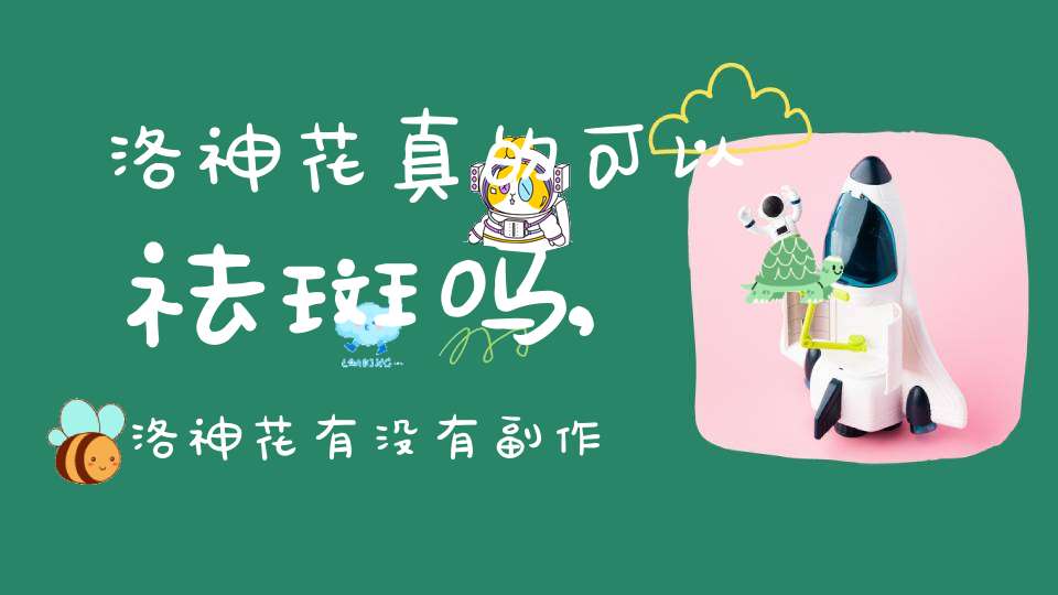 洛神花真的可以祛斑吗,洛神花有没有副作用