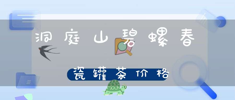洞庭山碧螺春瓷罐茶价格