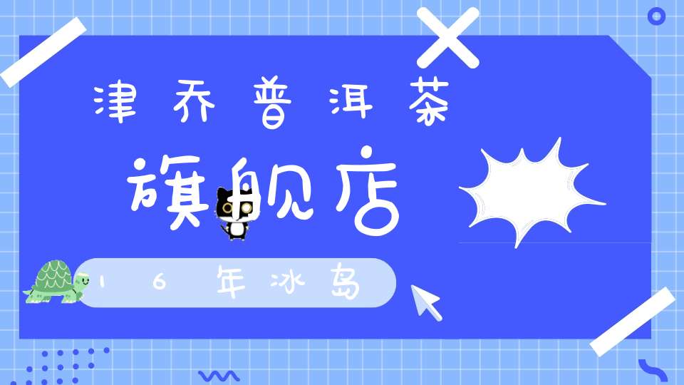 津乔普洱茶旗舰店16年冰岛