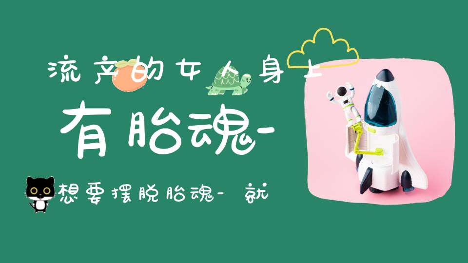 流产的女人身上有胎魂-想要摆脱胎魂-就要将它超度