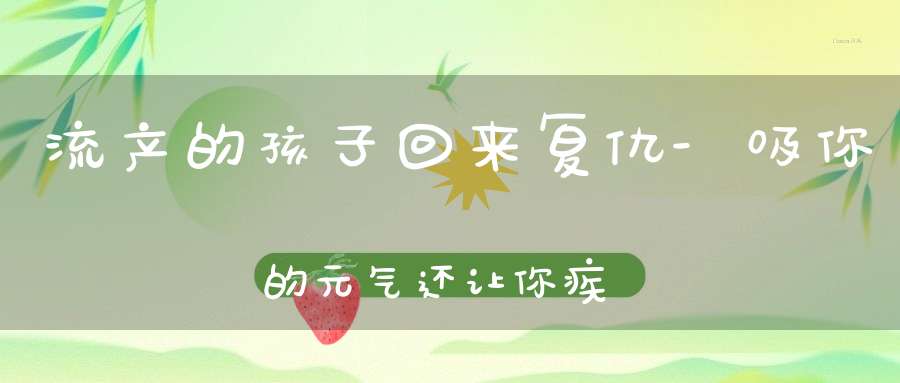 流产的孩子回来复仇-吸你的元气还让你疾病缠身