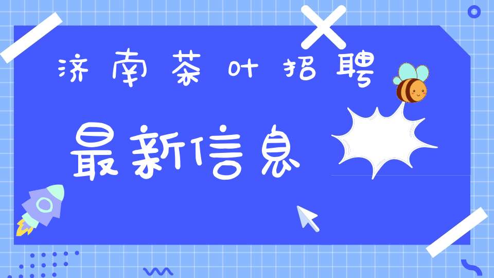 济南茶叶招聘最新信息