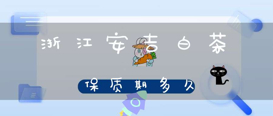 浙江安吉白茶保质期多久