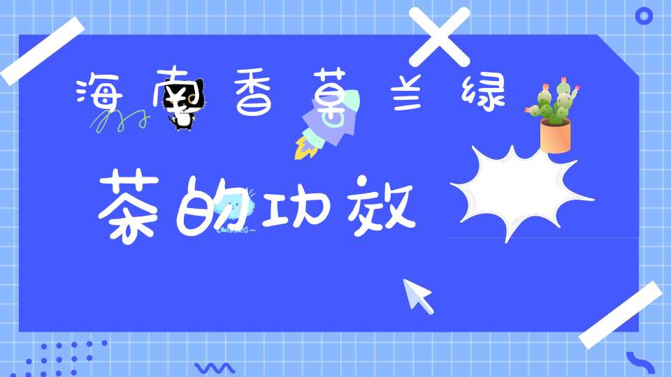 海南香草兰绿茶的功效
