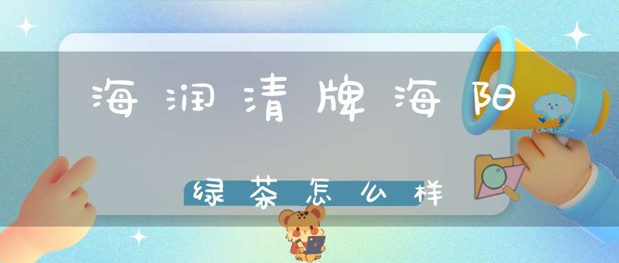 海润清牌海阳绿茶怎么样