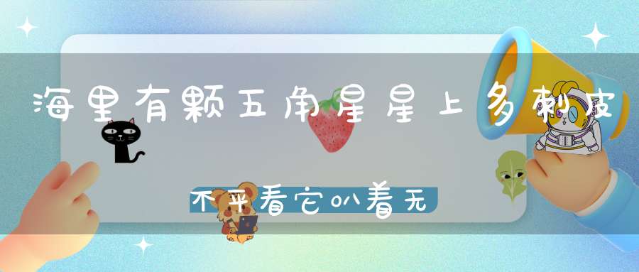 海里有颗五角星，星上多刺皮不平，看它叭着无动静，五角是它捕食器。 （猜一动物）